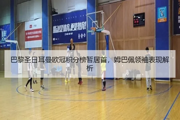 巴黎圣日耳曼欧冠积分榜暂居首，姆巴佩领袖表现解析